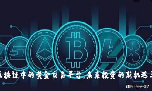 探秘区块链中的黄金交易平台：未来投资的新机遇与风险