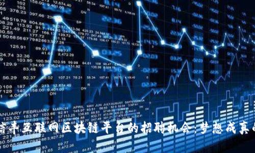 探索信丰互联网区块链平台的招聘机会：梦想成真的舞台