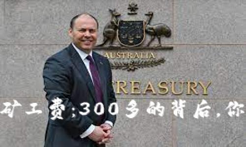 探秘Tokenim矿工费：300多的背后，你不知道的真相