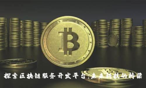 探索区块链服务开发平台：未来科技的桥梁
