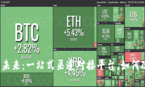 解锁区块链商务的未来：一站式渠道对接平台，如何改变你的商业模式？