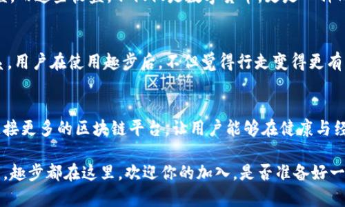 趣步：探索区块链世界的奇妙平台，你是否也在寻觅？
趣步, 区块链, 平台, 数字货币/guanjianci

引言：趣步与区块链的奇妙邂逅
在如今这个数字化飞速发展的时代，区块链技术的崛起让许多人都为之兴奋。趣步作为一款新兴的应用，致力于将区块链科技与生活的方方面面紧密结合。而在探讨趣步时，讨论其背后的区块链平台显得尤为重要。你是否对此感到好奇，甚至有些期待呢？

趣步的基本概念
简而言之，趣步是一款通过“行走”来获取收益的应用。用户在日常生活中进行步行锻炼，便能将这些步数转化为数字货币，进而实现健康与收益的双赢。很多人可能心存疑虑，趣步到底是如何进行操作的？它的收益又是如何计算的呢？

趣步与区块链的关系
趣步的核心技术是建立在区块链之上的，区块链的去中心化特性不仅保证了数据的安全性，还提高了交易的透明度。用户的所有信息和交易记录都是不可篡改的，这使得趣步在数字经济中更具信用。对于许多用户来说，这种透明性无疑增强了他们对平台的信任感，似乎每一步都能被信任记录。

主要的区块链平台
趣步所依托的区块链平台主要有以下几种：

h41. Ethereum（以太坊）/h4
以太坊是一个开放的区块链平台，允许开发者在其上构建去中心化应用程序（DApp）。由于其强大的智能合约功能，趣步能在此平台上实现用户步行数据的有效记录和管理。当用户在平台上进行相关操作时，所有的交易都能被以太坊网络即时验证，确保数据的及时性和准确性。

h42. Binance Smart Chain（币安智能链）/h4
币安智能链是另一条受欢迎的区块链，专注于DApp的快速构建和高效执行。趣步在这个平台上可以利用其较低的交易费用和高速的交易确认来提升用户体验。无论是转账还是兑换，币安智能链都能为用户提供快捷的服务。

h43. TRON（波场链）/h4
TRON以其高吞吐量和去中心化的内容共享平台而闻名。趣步若依托TRON的技术，可以实现更为高效的用户数据存储与处理，提升整体性能。同时，TRON的有利政策对开发者友好，吸引了大量新兴项目的加入，这对于趣步的未来扩展也具有重要意义。

h44. HECO（火币生态链）/h4
HECO链则以其兼容性和对以太坊的完全支持而著称。趣步在此平台上能够迅速部署各种创意应用，通过与用户更紧密的互动，建立更强的社区。HECO的低成本和高效率将进一步降低用户的使用门槛。

趣步与用户的互动体验
一步一步塑造的不止是财富，还有用户与趣步之间的情感连接。在趣步中，用户通过行走、参与活动、邀请好友来获取更大的收益。而这些收益，不仅仅是数字货币，更是一种成就感的体现。随着社交网络的影响力不断增强，趣步在用户交流与经验分享上做得相当出色。

市场前景与用户反馈
尽管趣步仍处在发展的早期阶段，但市场反馈相当积极。越来越多的用户开始意识到身体健康与数字资产管理之间的紧密联系。用户在使用趣步后，不但觉得行走变得更有意义，甚至开始寻求更全面的健康管理方案。人们的思维不再局限于传统的锻炼方式，数字经济的参与给予了他们更多的选择。

结论：趣步的未来展望
趣步所代表的不仅仅是一款应用，它更是区块链技术在日常生活中应用的必然趋势。展望未来，趣步可能会拓展更多的功能，连接更多的区块链平台，让用户能够在健康与经济的双重领域，实现更加多元的发展。对于每一位用户来说，加入趣步，将不仅仅是步行的开始，更是通往新生活的第一步。

在充满未知的科技世界里，趣步坚持以人为本，愿意将健康与财富连接起来。无论你是区块链的老手，还是初涉这一领域的新手，趣步都在这里，欢迎你的加入。是否准备好一同探索未来的可能性，迈出那至关重要的一步？