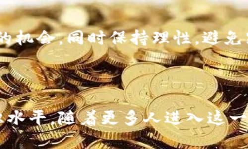 区块链金融挖矿平台是什么？解锁财富新机遇的秘密！

区块链,金融,挖矿平台,财富/guanjianci

引言：开启区块链的神秘大门

在数字技术飞速发展的今天，区块链这一革命性的技术正在渐渐改变我们的生活，尤其是在金融领域。区块链金融挖矿平台成为了大家热议的焦点，吸引了不少投资者的目光。在这篇文章中，我们将深入探索区块链金融挖矿平台的概念、操作方式及其背后的潜在商机，让你全面了解这个新兴领域。

一、什么是区块链金融挖矿平台？

首先，我们需要明确几个基本概念。区块链技术是一种分散的数据库技术，它通过将信息存储在一个链式结构中，为数据提供安全性和透明度。而挖矿，则是区块链网络中验证交易和创建新区块的过程。金融挖矿平台就是利用这种技术，通过提供计算能力来进行挖矿，从而获取数字货币。这些平台通常会设定相应的规则，让用户能够参与其中，进行投资并分享收益。

二、区块链挖矿的工作原理

挖矿实际上是个复杂的数学计算过程。在这个过程中，矿工们利用高性能的计算机设备，对网络上的交易进行验证，并将这些交易打包成新的区块。成功创建新区块的矿工会获得一笔奖励，这通常是以数字货币的形式发放。区块链挖矿平台则通过构建一个专门的系统，将各种资源整合，提供给参与者，减少个人独立挖矿的难度。

三、区块链金融挖矿平台的优势

1. **门槛低**：相比于传统金融投资，区块链金融挖矿平台的投资门槛相对较低。用户不需要拥有高端的技术背景，也不需投入大量资金，即可参与其中。

2. **透明性**：区块链技术本身具有高度的透明性，所有的交易记录都可以通过区块链进行追溯，这让投资者可以更加放心地进行交易。

3. **去中心化**：大多数区块链挖矿平台采用去中心化的方式，相对而言，更加安全，能有效降低诈骗和操控风险。

4. **收益共享**：该平台通常会为用户提供多种收益模式，包括固定收益和浮动收益，用户可以根据自己的需求进行选择。

四、如何选择合适的区块链金融挖矿平台？

面对众多的区块链金融挖矿平台，选择一个合适的平台至关重要。以下是一些选择的关键因素：

1. **平台的知名度和信誉**：检查平台的背景，寻找用户评价和第三方的分析报告，以判断其经营能力和市场声誉。

2. **收益模式**：了解平台的具体收益机制，确保其与你的投资预期相符。此外，收益是否足够透明，也是一个重要的考量因素。

3. **技术支持和客户服务**：一旦在平台上投资，优秀的技术支持和客户服务能确保你的体验流畅，及时解决问题。

4. **安全性**：数据安全至关重要，确保平台有较强的安全保障机制，包括数据加密、双重认证等。

五、挖矿的风险及应对策略

尽管区块链金融挖矿平台的潜在收益诱人，但也伴随着一定的风险。用户应保持警惕，以下是一些常见的风险及其应对策略：

1. **市场波动**：数字货币价格波动大，可能会影响挖矿收益。用户应做好充分的市场调研，适度投资。

2. **平台跑路风险**：一些不法平台可能会在短期内吸金后关闭，用户应选择具有良好口碑和合法注册的可靠平台。

3. **安全风险**：网络黑客攻击可能导致个人账户被盗。用户需加强个人资料保护，不随意点击不明链接。

六、挖矿与投资的结合

区块链金融挖矿不仅是一种简单的赚钱方式，越来越多的用户开始将其与传统投资方法结合。通过挖矿获取的数字货币，可以用于进一步的投资或交易，形成一个良性的循环。同时，挖矿也能让用户更深入地了解区块链技术，掌握市场动态，为后续的投资决策提供参考。

七、未来的展望

随着区块链技术的不断发展，金融挖矿平台或将迎来新的机遇。未来，可能会出现更多创新的模式和产品，帮助用户更好地进入这一领域。投资者应时刻关注市场动向，抓住每一个可能的机会，同时保持理性，避免跟风。

结束语

总之，区块链金融挖矿平台为普通用户开启了一扇参与数字经济的新大门。从了解基础概念到选择合适的平台，再到应对潜在的投资风险，投资者需做好充分准备，努力提升自己的知识水平。随着更多人进入这一领域，我们有理由相信，区块链的未来将会更加辉煌。无论你是打算开始挖矿，还是希望通过投资获取收益，关键在于不断学习和实践，这将使你在这个变化莫测的市场中立于不败之地。