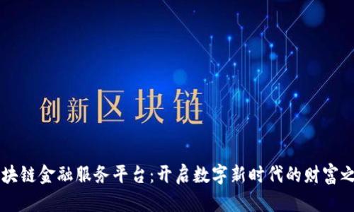 区块链金融服务平台：开启数字新时代的财富之门