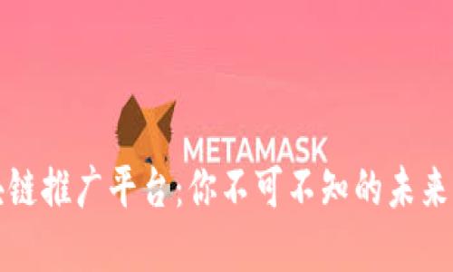 解密区块链推广平台：你不可不知的未来科技之路
