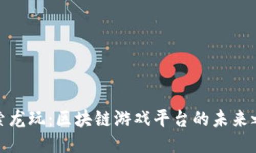 探索龙玩：区块链游戏平台的未来之旅