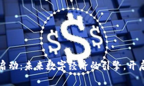 区块链平台启动：未来数字经济的引擎，开启新机遇之旅