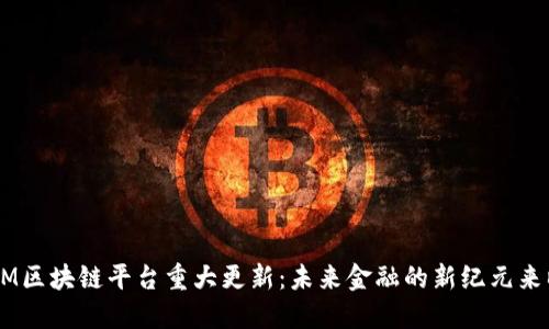 BM区块链平台重大更新：未来金融的新纪元来临