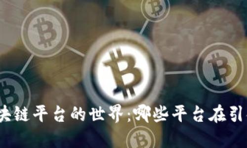 探索区块链平台的世界：哪些平台在引领潮流？
