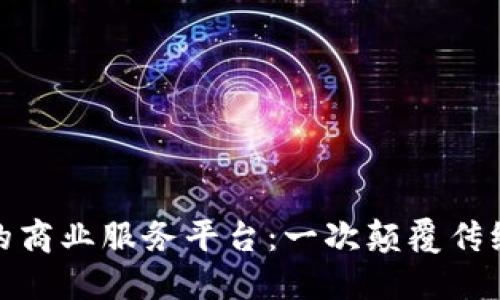 探索区块链的商业服务平台：一次颠覆传统的革命之旅