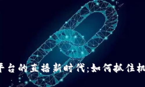 海南区块链平台的直播新时代：如何抓住机遇，拥抱变化