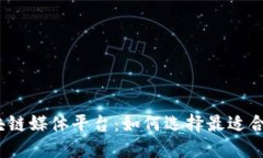 探索国内区块链媒体平台：如何选择最适合你的