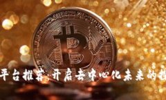 区块链平台推荐：开启去中心化未来的探索之旅