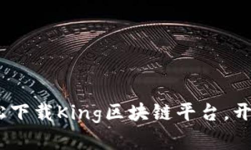 一站式探索：如何轻松下载King区块链平台，开启你的数字资产之旅