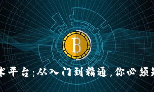 区块链技术平台：从入门到精通，你必须知道的一切