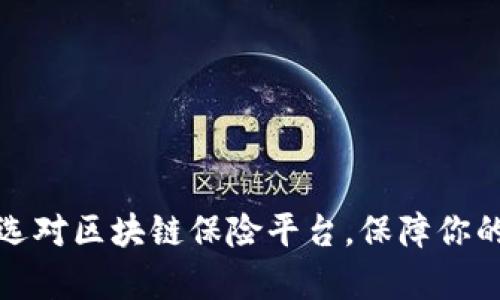 揭开神秘面纱：选对区块链保险平台，保障你的人生财富安全！