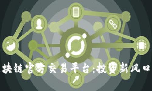 深入了解区块链官方交易平台：投资新风口的背后故事