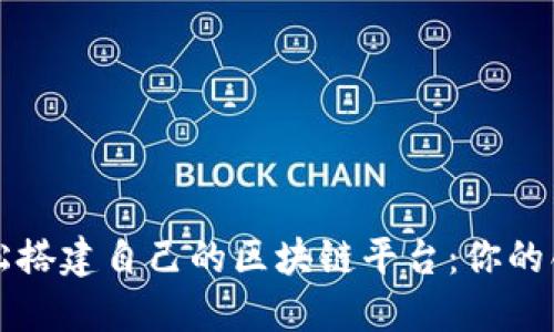 如何轻松搭建自己的区块链平台：你的创业蓝图