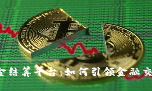 区块链出入金结算平台：如何引领金融交易的新时代？