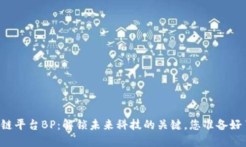 区块链平台BP：解锁未来科技的关键，您准备好了吗？
