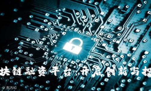 探索禅城区块链融资平台：开启创新与投资的新纪元