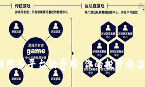 揭秘区块链服务平台的费用：你的投资将值回票价吗？