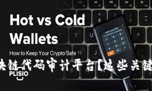 如何选择适合你的区块链代码审计平台？这些关键因素会影响你的决策！