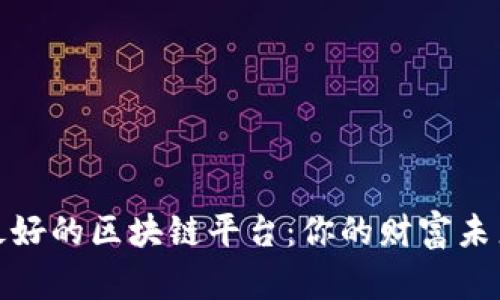 探索世界上最好的区块链平台：你的财富未来从这里开始