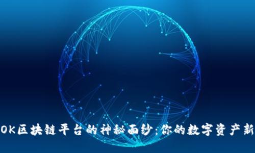 揭开OK区块链平台的神秘面纱：你的数字资产新机遇