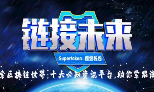 探索区块链世界：十大必知资讯平台，助你紧跟潮流