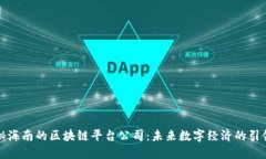 揭秘海南的区块链平台公司：未来数字经济的引