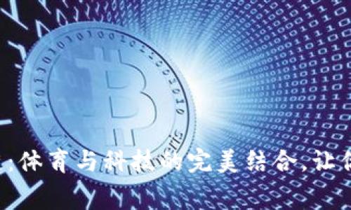 揭秘世界杯区块链：体育与科技的完美结合，让你爱上每一场比赛！