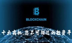 区块链十大商机，您不可错过的投资平台揭秘