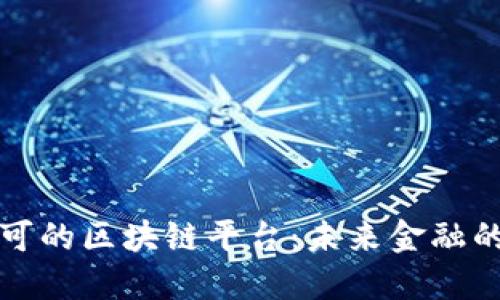 揭秘人民银行认可的区块链平台：未来金融的游戏规则改变者