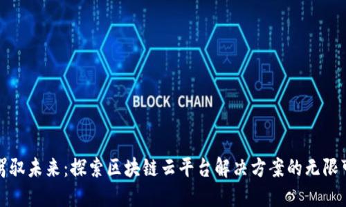 : 驾驭未来：探索区块链云平台解决方案的无限可能