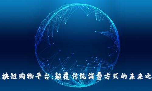 区块链购物平台：颠覆传统消费方式的未来之门