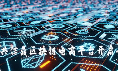 如何利用义乌共信鼎区块链电商平台开启全新商业体验？