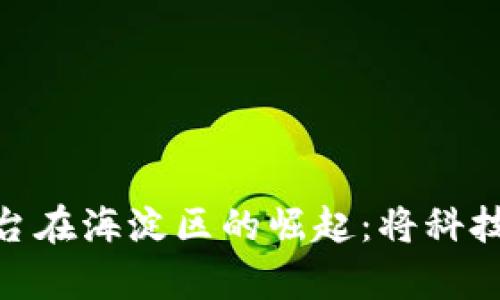 腾讯区块链算力平台在海淀区的崛起：将科技与创造力完美结合