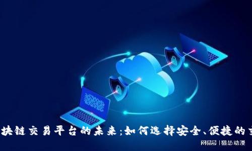 探索区块链交易平台的未来：如何选择安全、便捷的交易所？