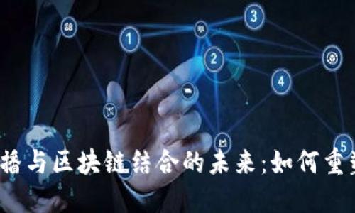 揭秘电商直播与区块链结合的未来：如何重塑购物体验？