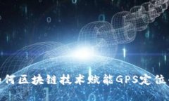 颠覆传统：如何区块链技术赋能GPS定位平台的未