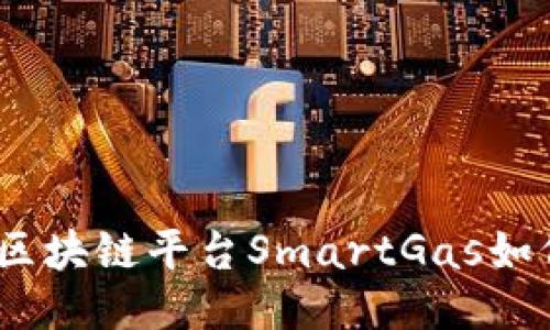 拥抱未来：智能区块链平台SmartGas如何改变能源行业