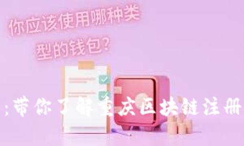 : 开启未来之门：带你了解重庆区块链注册平台的无限可能