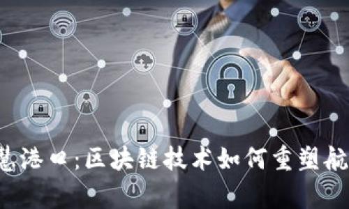 粤港智慧港口：区块链技术如何重塑航运未来？