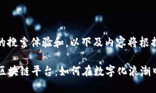 请注意：为了提供更好的搜索体验和，以下及内容将根据您的要求进行格式化。

探秘2023年中国十大区块链平台：如何在数字化浪潮中拥抱未来？