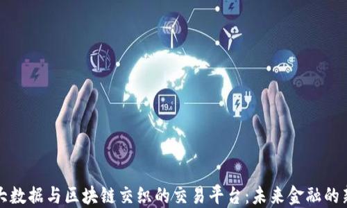 
揭秘大数据与区块链交织的交易平台：未来金融的新世界