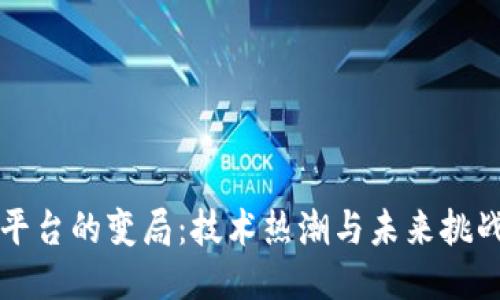 区块链平台的变局：技术热潮与未来挑战的交织