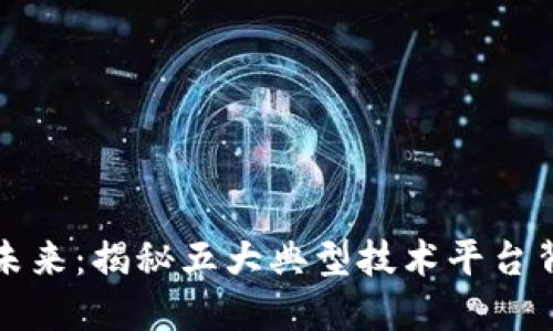 : 探索区块链的未来：揭秘五大典型技术平台背后的力量与魅力