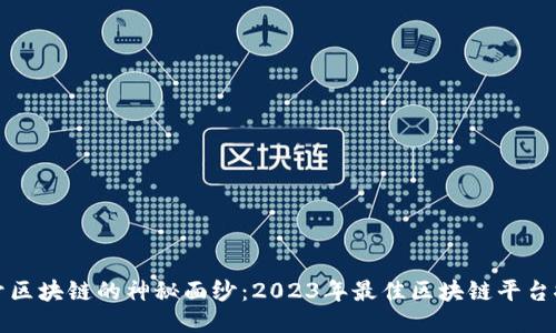揭开区块链的神秘面纱：2023年最佳区块链平台推荐