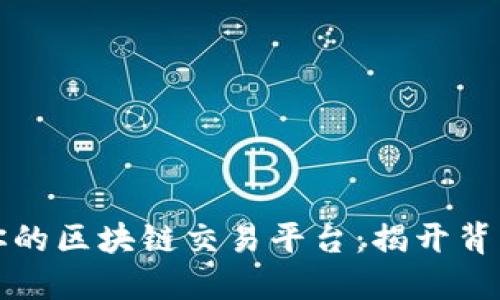 如何选择适合你的区块链交易平台：揭开背后的秘密与技巧